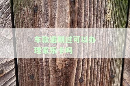 车款逾期过可以办理家乐卡吗？解决方案及注意事