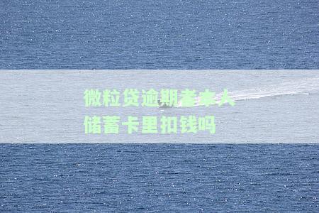 微粒贷逾期后，本人蓄卡会被扣钱吗？如何处理？