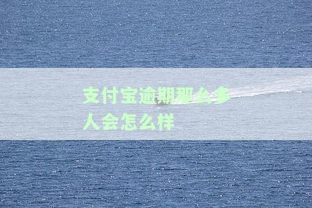 支付宝逾期那么多人会怎么样