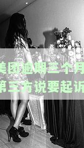 美团逾期三个月,第三方说要起诉-美团逾期三个月,第三方说要起诉是真的吗