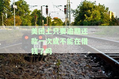 美团上只要逾期还款一次就不能再借钱了吗？真的吗？逾期还款后需要一次性还完吗？影响再次借款吗？
