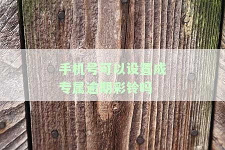 手机号可以设置成专属逾期彩铃吗怎么设置，如何设置专属逾期彩铃？手机号也可以拥有！