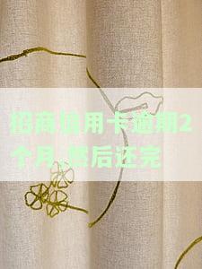 招商银行逾期两个月全部还了多久能用，招商银行逾期还款两个月后，需要多长时间才能再次使用账户？