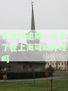 驾驶证过期半年可以在上海换领，需要多少费用？