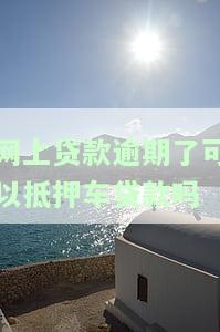 网上贷款逾期了可以抵押车贷款吗-网上贷款逾期了可以抵押车贷款吗安全吗