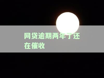 网贷逾期两年了还在催收？该怎么办？