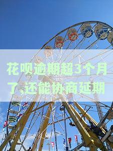 花呗逾期超3个月了,还能协商期吗，花呗逾期三个月，还有机会申请期还款吗？