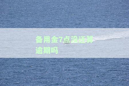 备用金7点没还算逾期吗