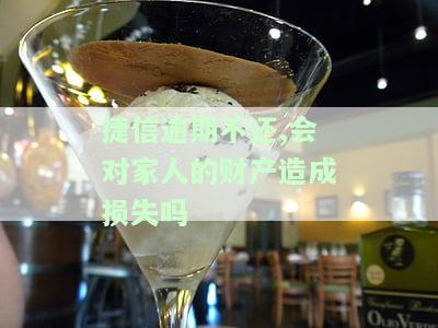 捷信逾期不还,会对家人的财产造成损失吗-捷信逾期不还,会对家人的财产造成损失吗