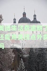 美团生活费逾期能否继续使用美团外卖？逾期后是否还能借款？