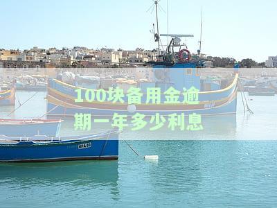 100块备用金逾期一年多少利息正常，逾期一年，100元备用金的正常利息是多少？