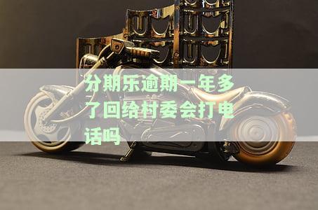 分期乐逾期会找村里吗？可能会联系村委调解，甚至上门催收，但不会给村委会打电话。逾期时间长可能会去户所在地。
