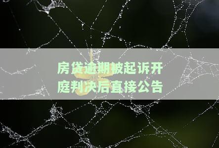 房贷逾期被起诉开庭判决后直接公告吗，房贷逾期被起诉，开庭判决后是否会直接公告？