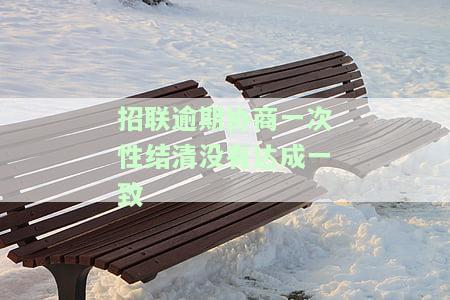 招联逾期协商一次性结清没有达成一致会怎么样，招联逾期协商不成，未达成一致的后果是什么？
