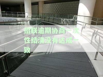 招联逾期协商一次性结清没有达成一致