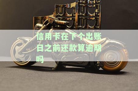 在信用卡账单日前还款：是否计入还款？是否会出错？对贷款有何影响？算不算逾期？