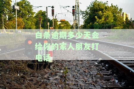 逾期多少天会给你的家人朋友打电话催款？