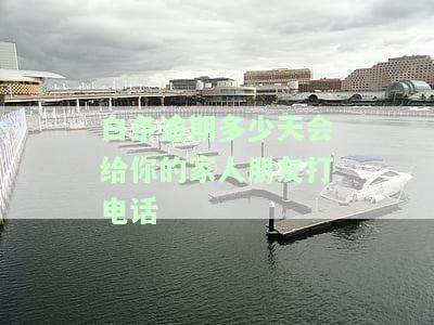 白条逾期多少天会给你的家人朋友打电话-逾期多少天会给你的家人朋友打电话