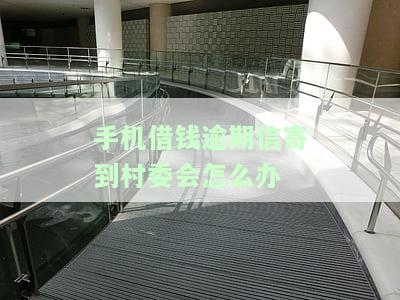 手机借钱逾期信寄到村委会怎么办理，如何处理收到的手机借钱逾期信并避免影响到村委会？
