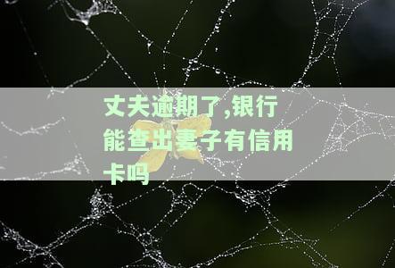 丈夫逾期了,银行能查出妻子有信用卡吗，丈夫逾期未还款，妻子的信用卡会受到影响吗？