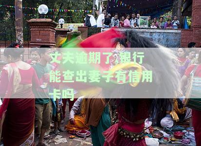 丈夫逾期了,银行能查出妻子有信用卡吗
