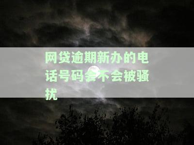 网贷逾期新办的电话号码会不会被骚扰-网贷逾期新办的电话号码会不会被骚扰
