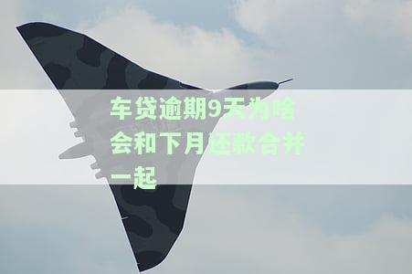 车贷逾期9天为何与下月还款合并？会影响下月还款额吗？