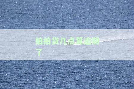 拍拍贷几点算逾期了呢，解答疑惑：拍拍贷逾期时间如何计算？