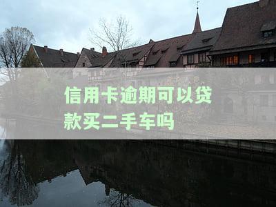 信用卡逾期可以贷款买二手车吗安全吗，信用卡逾期能否安全购买二手车？贷款风险解析