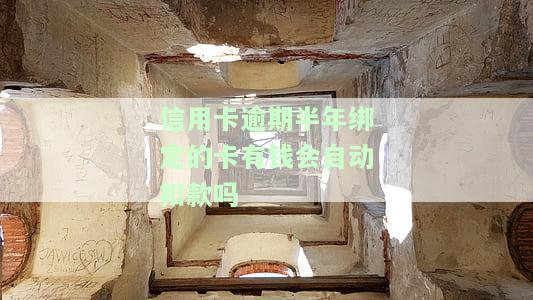 信用卡逾期半年绑定的卡有钱会自动扣款吗？怎么办？为什么逾期半年还款后仍能使用？是否会坐牢？有逾期半年以上的案例吗？2020年信用卡逾期半年未还金额情况如何？
