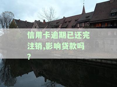 信用卡逾期已还完注销，影响贷款吗？如何恢复征信？