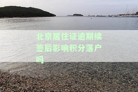 北京居住证逾期续签后影响积分落户吗，逾期续签北京居住证，是否会影响积分落户？