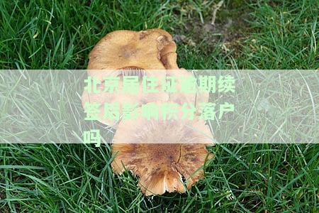 北京居住证签注逾期，请注意！北京居住证签注已逾期，需及时办理续签手续