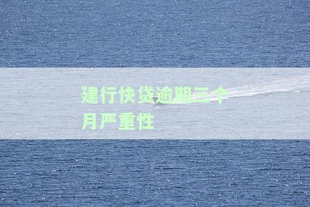 建行快贷逾期3个月，逾期警示：您的建行快贷已经逾期三个月，请尽快还款！
