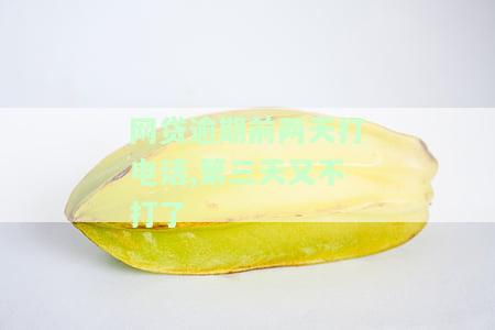 网贷逾期前两天打电话，第三天又不打了，该怎么办？
