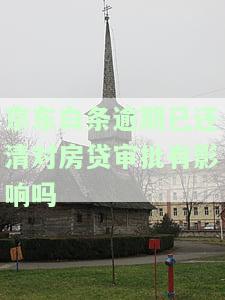 京东白条逾期已还清对房贷审批有影响吗