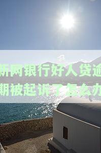 新网银行好人贷逾期被起诉了怎么办理，如何应对新网银行好人贷逾期被起诉的情况？