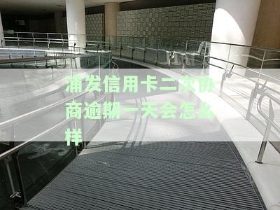 浦发银行二次协商后又逾期：还能再协商吗？已协商失败如何处理？