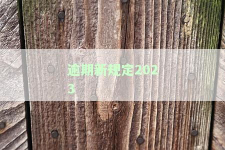 关于信用卡逾期新规定2023，2023年最新信用卡逾期规定公布，你必须知道的事！
