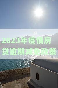 2023年疫情房贷逾期减免政策是什么，2023年疫情下房贷逾期减免政策详解
