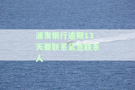 浦发银行逾期10天要求还全款联系家里人，浦发银行：逾期10天需还全款，或将联系家人进行催收