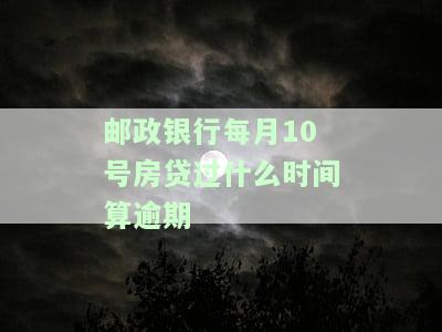 邮政银行每月10号房贷过什么时间算逾期？扣款日期及还款方式解析