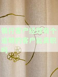 银行客户经理有贷款逾期能否离职及处罚措？