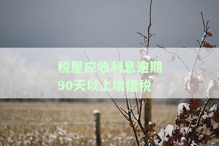 逾期90天应收未收利息营业税，逾期90天：应收未收利息及其相关营业税的处理与计算