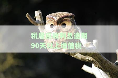 税屋应收利息逾期90天以上增值税-应收账款逾期利息增值税