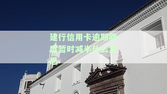 建行信用卡逾期额度暂时减半：含义、处理方法及政策解析