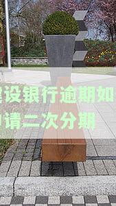 建设银行逾期如何申请二次分期