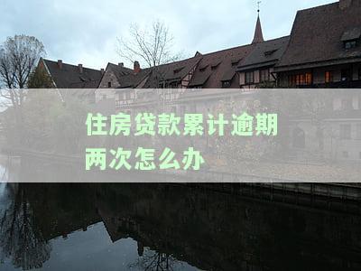 住房贷款累计逾期两次？影响征信吗？该如何解决？