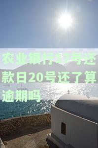 农业银行17号还款日20号还了算逾期吗？如何解决？