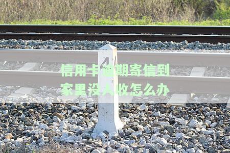 信用卡逾期寄信到家里没人收怎么办-信用卡逾期寄信到家里没人收怎么办呢